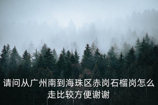 廣州南到赤崗公交車，請問從廣州南到海珠區赤崗石榴崗怎么走比較方便謝謝