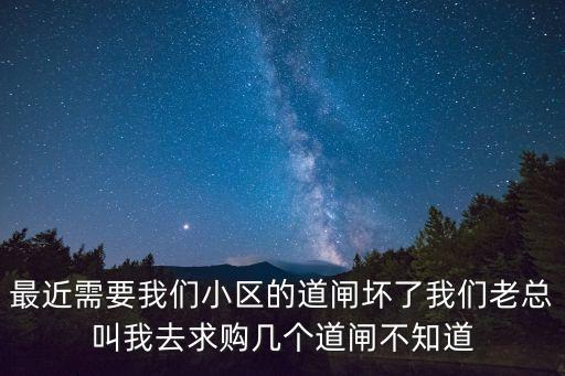 最近需要我們小區的道閘壞了我們老總叫我去求購幾個道閘不知道