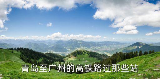 廣州高鐵到青島哪個站，廣州到青島高鐵經(jīng)過多少個站