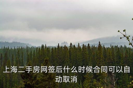 上海市 住房買賣合同 注銷，上海二手房網簽后什么時候合同可以自動取消