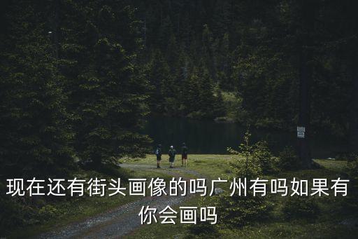 現(xiàn)在還有街頭畫(huà)像的嗎廣州有嗎如果有你會(huì)畫(huà)嗎