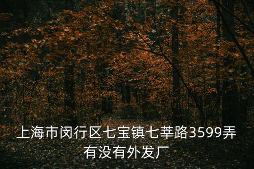 上海市閔行區七寶鎮七莘路3599弄有沒有外發廠