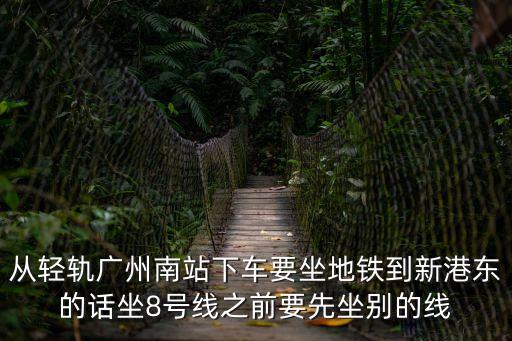 從輕軌廣州南站下車要坐地鐵到新港東的話坐8號線之前要先坐別的線