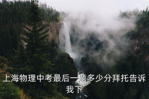 上海物理中考最后一題多少分拜托告訴我下