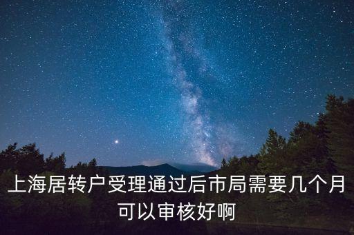 上海居轉(zhuǎn)戶受理通過(guò)后市局需要幾個(gè)月可以審核好啊