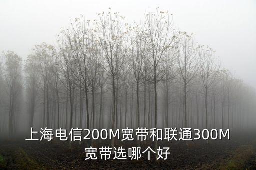 上海電信200M寬帶和聯通300M寬帶選哪個好
