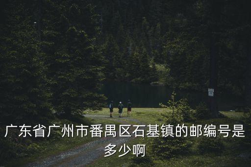 廣州番禺石基鎮金山村郵編，廣州市番禺區石基鎮郵編是多少