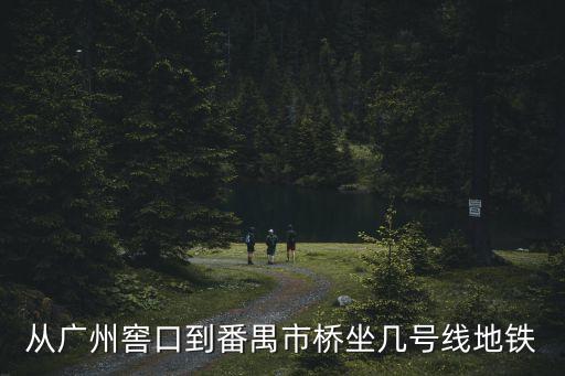 廣州窖口到市橋坐幾號線，廣州窖口怎樣座地鐵到市橋