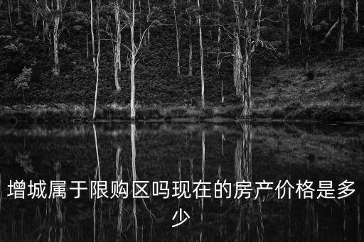 增城屬于限購區嗎現在的房產價格是多少