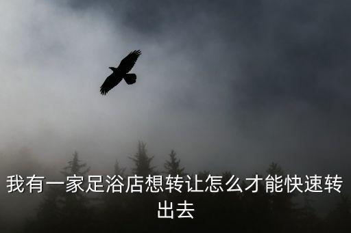 上海市足浴按摩轉讓，我有一家足浴店想轉讓怎么才能快速轉出去
