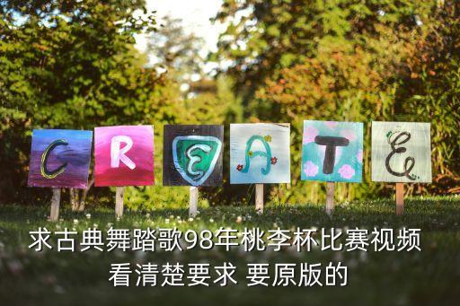 求古典舞踏歌98年桃李杯比賽視頻 看清楚要求 要原版的