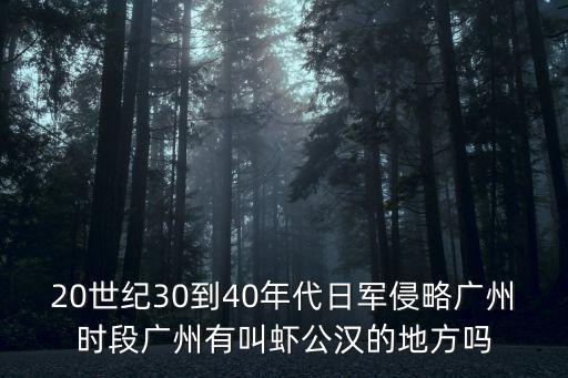 日寇侵占廣州，20世紀30到40年代日軍侵略廣州時段廣州有叫蝦公漢的地方嗎
