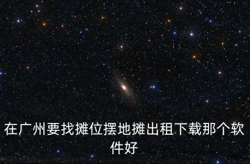 在廣州要找攤位擺地?cái)偝鲎庀螺d那個(gè)軟件好
