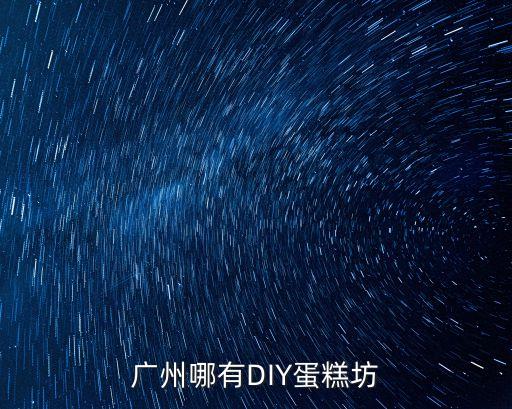 廣州哪里有diy甜品，廣州哪有DIY蛋糕坊
