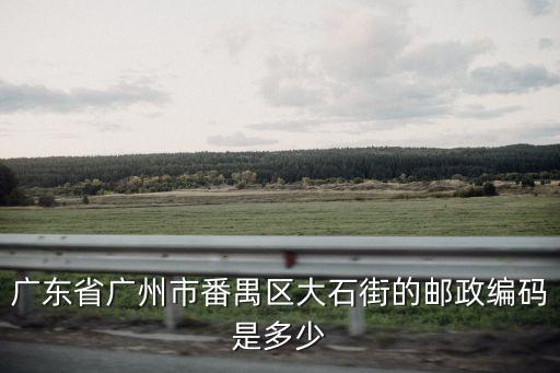 廣州番禺大石街18巷郵編，廣州番禺大石郵編多少