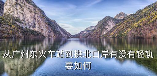 從廣州東火車站到拱北口岸有沒有輕軌要如何