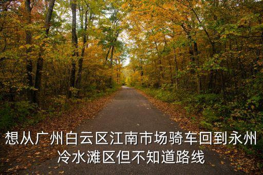 廣州回永州避免堵車的路線，廣州到永州的路程