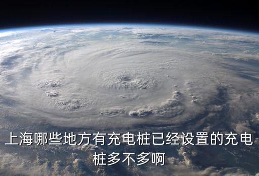 上海市充電站現狀，北汽新能源EV系列  上海市哪些地方有快充樁