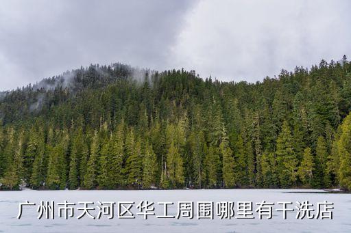 廣州天河岑村有干洗店嗎，廣州市天河區華工周圍哪里有干洗店