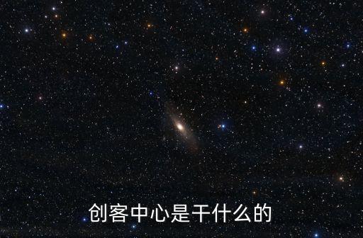 上海市創業創客中心，創客中心是干什么的