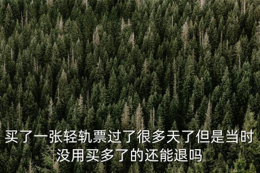 買了一張輕軌票過了很多天了但是當時沒用買多了的還能退嗎