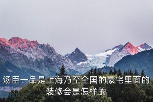 湯臣一品是上海乃至全國的豪宅里面的裝修會是怎樣的