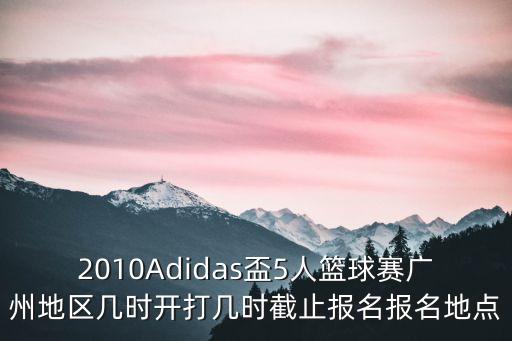 2010Adidas盃5人籃球賽廣州地區幾時開打幾時截止報名報名地點