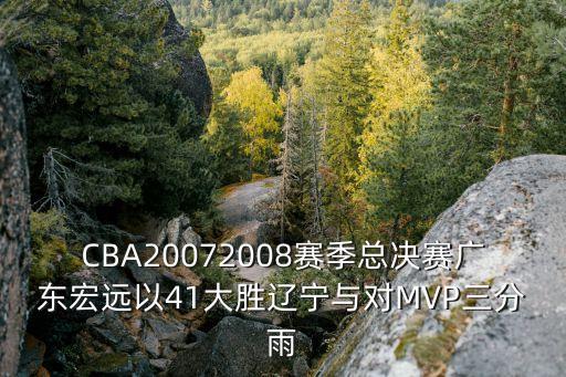 CBA20072008賽季總決賽廣東宏遠以41大勝遼寧與對MVP三分雨