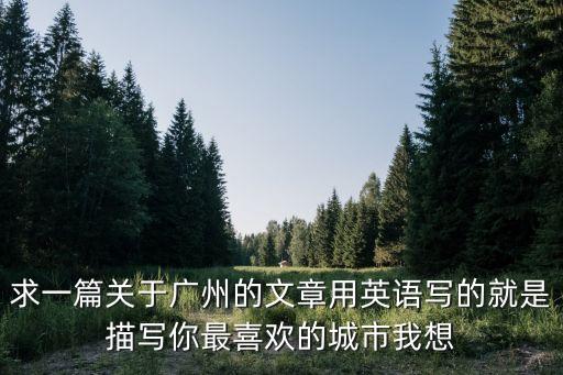 求一篇關于廣州的文章用英語寫的就是描寫你最喜歡的城市我想