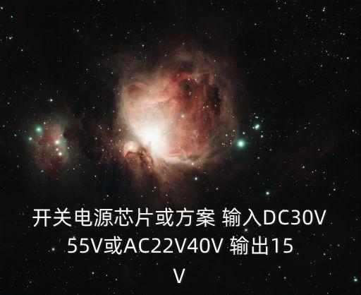 開關電源芯片或方案 輸入DC30V55V或AC22V40V 輸出15V