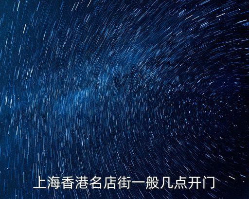 上海市街邊門店一般幾點開門，上海香港名店街一般幾點開門