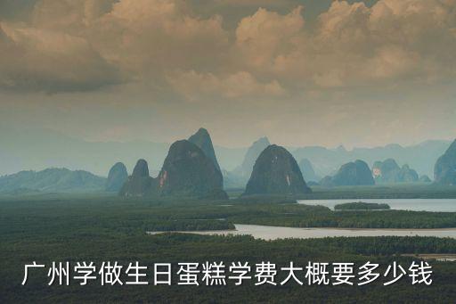 廣州學做生日蛋糕學費大概要多少錢