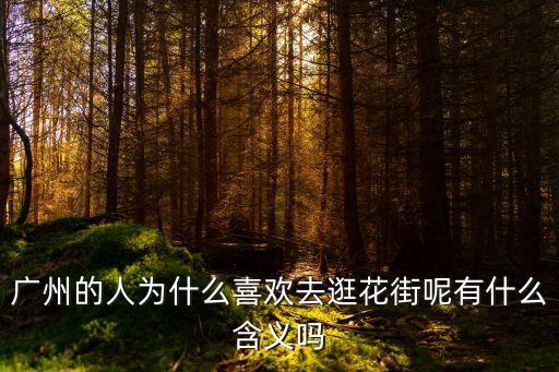 廣州人喜歡去逛花街嗎，廣州人為什么逛花街