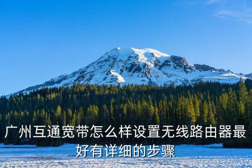 廣州芳村互通寬帶，廣州互通寬帶怎么樣設置無線路由器最好有詳細的步驟