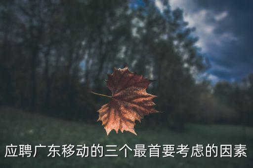 廣東移動廣州佛山分公司最新招聘，應聘廣東移動的三個最首要考慮的因素