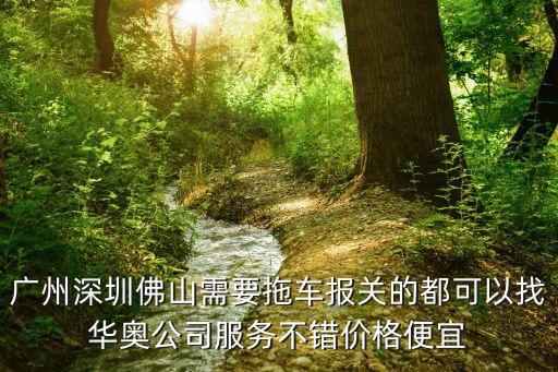 廣州訂艙拖車選哪家，廣州深圳佛山需要拖車報關的都可以找華奧公司服務不錯價格便宜