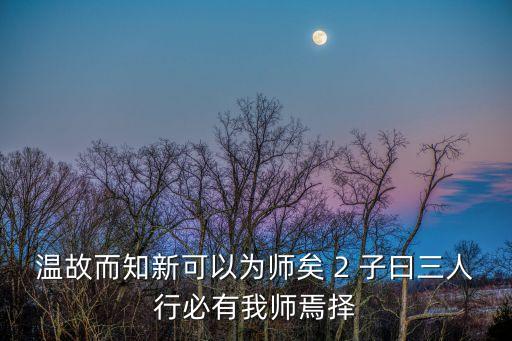 溫故而知新可以為師矣 2 子曰三人行必有我?guī)熝蓳? class=