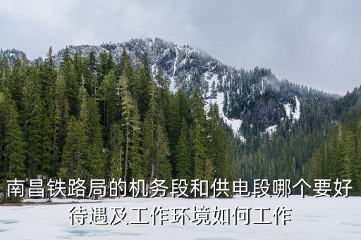 廣州江村機務段，南昌鐵路局的機務段和供電段哪個要好待遇及工作環境如何工作