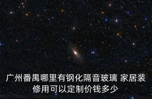 廣州番禺哪里有鋼化隔音玻璃 家居裝修用可以定制價(jià)錢多少