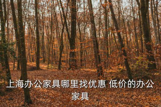 上海市辦公桌家具價格，請問上海那里的辦公家具規模大價格公道