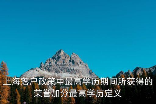 上海落戶政策中最高學(xué)歷期間所獲得的榮譽(yù)加分最高學(xué)歷定義