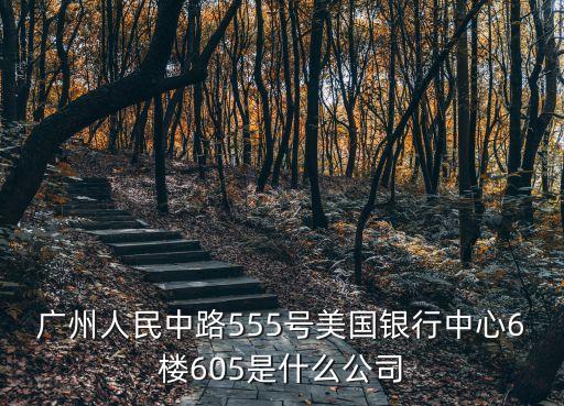 廣州人民中路555號美國銀行中心6樓605是什么公司