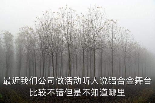 最近我們公司做活動聽人說鋁合金舞臺比較不錯但是不知道哪里