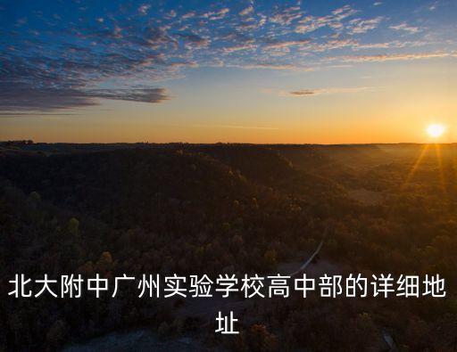 廣州北大附中選址，廣州北大附中在什么地方具體點