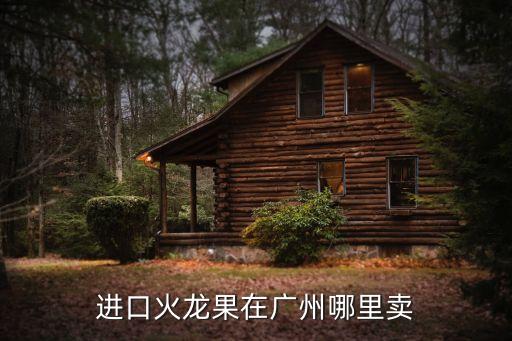 廣州江南進口火龍果，進口火龍果在廣州哪里賣