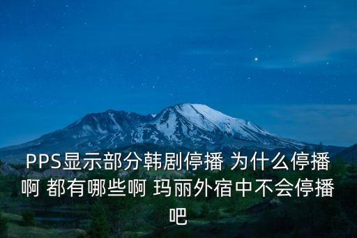 PPS顯示部分韓劇停播 為什么停播啊 都有哪些啊 瑪麗外宿中不會停播吧