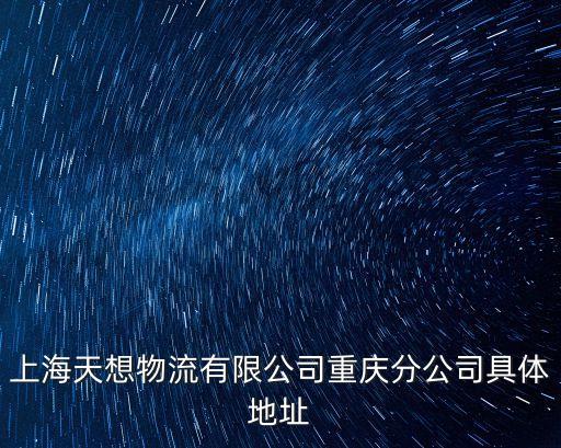 上海天想物流有限公司重慶分公司具體地址
