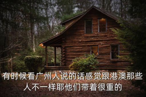 有時候看廣州人說的話感覺跟港澳那些人不一樣耶他們帶著很重的