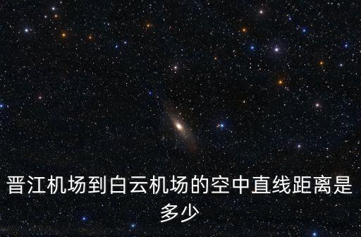 晉江機場到白云機場的空中直線距離是多少