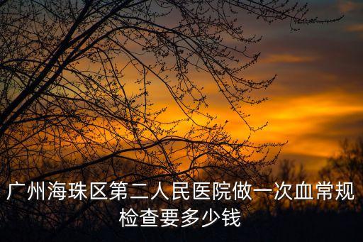 廣州海珠區第二人民醫院做一次血常規檢查要多少錢